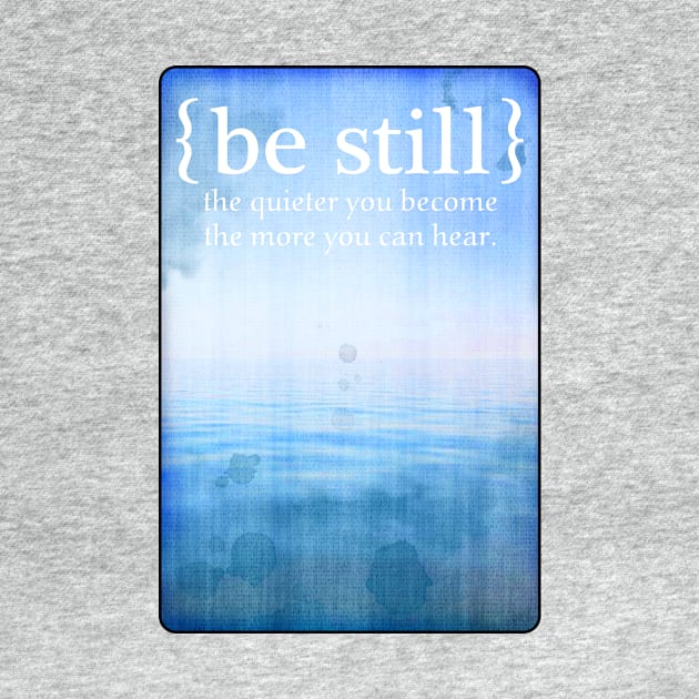 BE STILL the quieter you become the more you can hear. by originalsusie